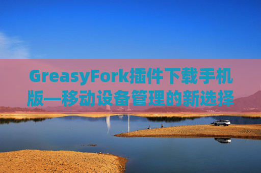 GreasyFork插件下载手机版—移动设备管理的新选择